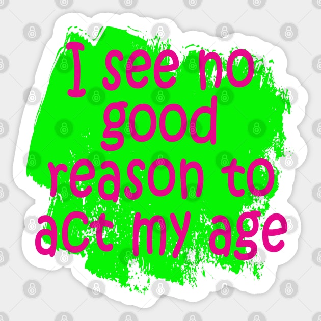 I see no good reason to act my age Sticker by MAMMAJAMMA